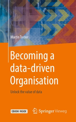 Becoming a Data-Driven Organisation: Unlock the Value of Data Paperback Springer Vieweg