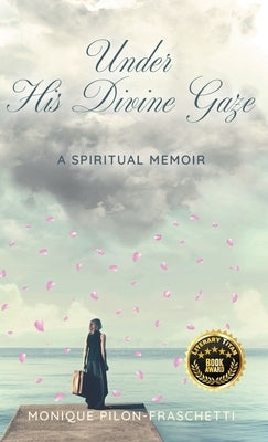 Under His Divine Gaze: A Spiritual Memoir by Pilon-Fraschetti, Monique