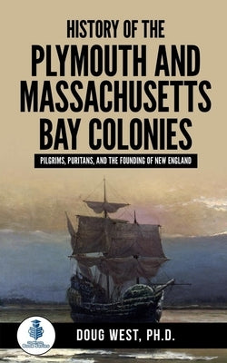 History of the Plymouth and Massachusetts Bay Colonies: Pilgrims, Puritans, and the Founding of New England Paperback Independently Published