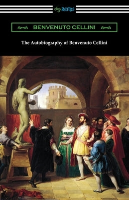 The Autobiography of Benvenuto Cellini by Cellini, Benvenuto