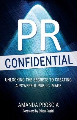 PR Confidential: Unlocking the Secrets to Creating a Powerful Public Image by Proscia, Amanda