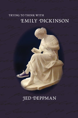 Trying to Think with Emily Dickinson by Deppman, Jed