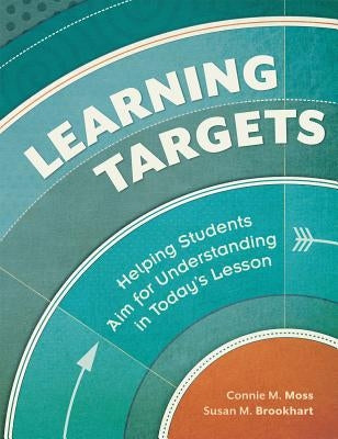 Learning Targets: Helping Students Aim for Understanding in Today's Lesson by Moss, Connie M.