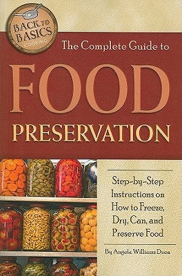 The Complete Guide to Food Preservation: Step-By-Step Instructions on How to Freeze, Dry, Can, and Preserve Food Paperback Atlantic Publishing Group (FL)