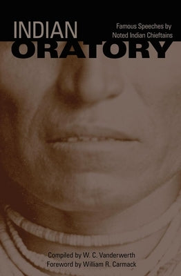 Indian Oratory, Volume 110: Famous Speeches by Noted Indian Chiefs by Vanderwerth, W. C.