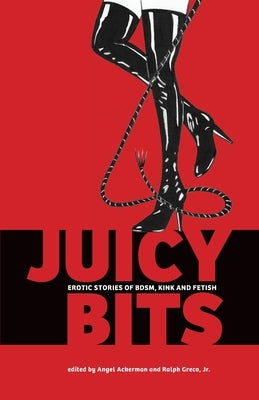 Juicy Bits: Erotic Stories of BDSM, Fetish & Kink by Ackerman, Angel