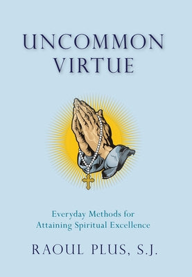 Uncommon Virtue: Everyday Methods for Attaining Spiritual Excellence by Plus, Fr Raoul