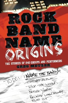 Rock Band Name Origins: The Stories of 240 Groups and Performers by Metzer, Greg