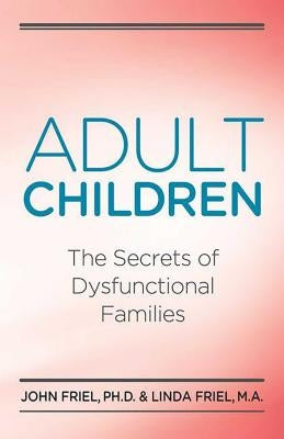 Adult Children Secrets of Dysfunctional Families: The Secrets of Dysfunctional Families by Friel, John