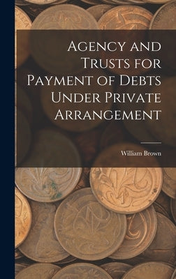 Agency and Trusts for Payment of Debts Under Private Arrangement by Brown, William