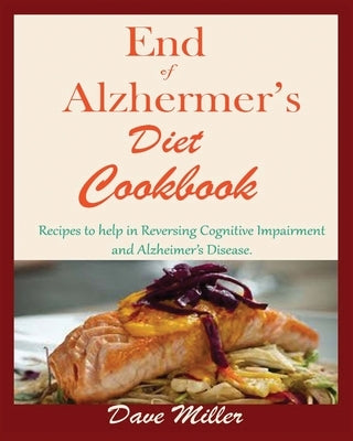 End Of Alzheimer Cookbook: Recipes to help in Reversing Cognitive Impairment and Alzheimer's Disease. by Miller, Dave