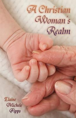 A Christian Woman's Realm: From Birth to Death by Fipps, Elaine Michele