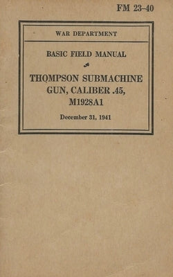 FM 23-40 Basic Field Manual Thompson Submachine Gun Caliber .45 M1928A1 Paperback History Delivered