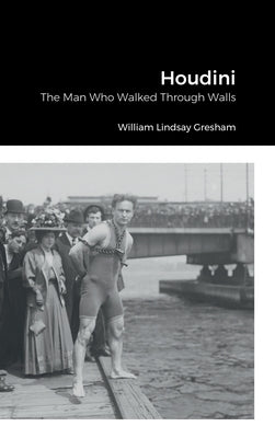 Houdini: The Man Who Walked Through Walls by Gresham, William Lindsay