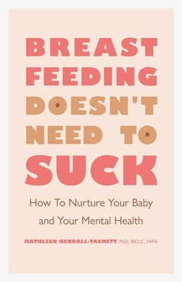 Breastfeeding Doesn't Need to Suck: How to Nurture Your Baby and Your Mental Health by Kendall-Tackett, Kathleen