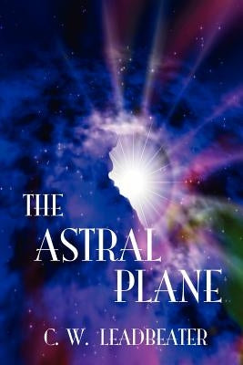 The Astral Plane by Leadbeater, C. W.