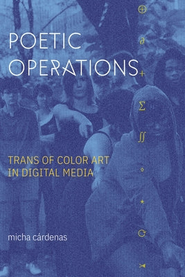 Poetic Operations: Trans of Color Art in Digital Media by Cárdenas, Micha