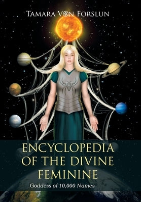 Encyclopedia of the Divine Feminine: Goddess of 10,000 Names by Von Forslun, Tamara