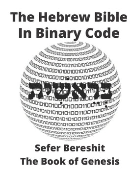 The Hebrew Bible in Binary Code: Book of Genesis- Sefer Bereshit Paperback Independently Published