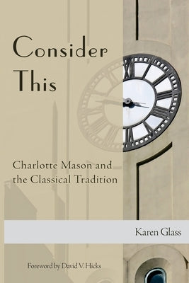 Consider This: Charlotte Mason and the Classical Tradition Createspace Independent Publishing Platform