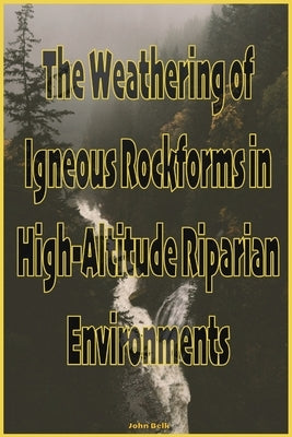 The Weathering of Igneous Rockforms in High-Altitude Riparian Environments Paperback Cathexis Northwest Press