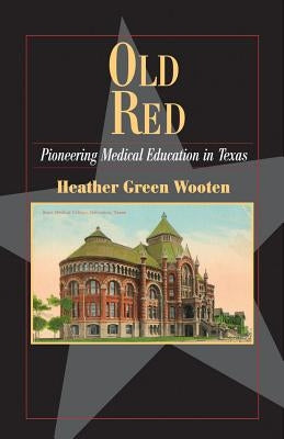 Old Red: Pioneering Medical Education in Texas by Wooten, Heather Graham