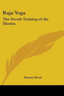 Raja Yoga: The Occult Training of the Hindus by Wood, Ernest