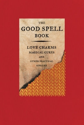 The Good Spell Book: Love Charms, Magical Cures, and Other Practical Sorcery by Kemp, Gillian