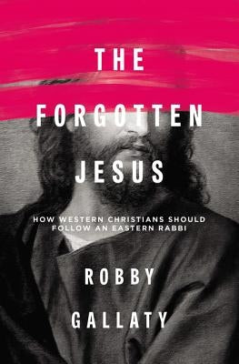 The Forgotten Jesus: How Western Christians Should Follow an Eastern Rabbi by Gallaty, Robby