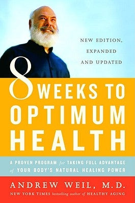 8 Weeks to Optimum Health: A Proven Program for Taking Full Advantage of Your Body's Natural Healing Power by Weil, Andrew