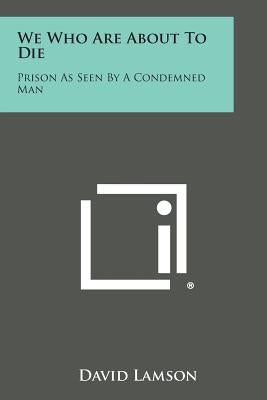 We Who Are about to Die: Prison as Seen by a Condemned Man Paperback Literary Licensing, LLC