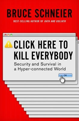 Click Here to Kill Everybody: Security and Survival in a Hyper-Connected World by Schneier, Bruce