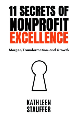 11 Secrets of Nonprofit Excellence: Merger, Transformation, and Growth by Stauffer, Kathleen