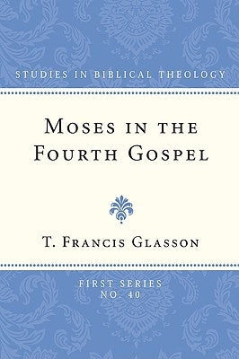 Moses in the Fourth Gospel by Glasson, T. Francis