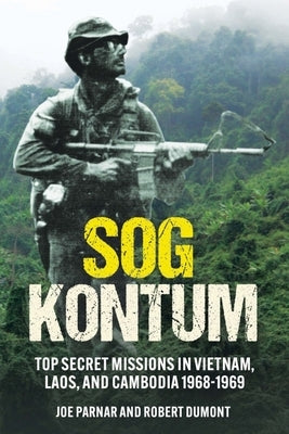 Sog Kontum: Top Secret Missions in Vietnam, Laos, and Cambodia, 1968-1969 by Parnar, Joe