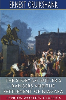 The Story of Butler's Rangers and the Settlement of Niagara (Esprios Classics) by Cruikshank, Ernest Alexander