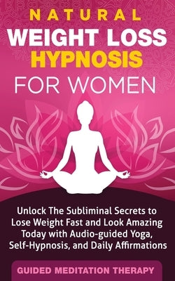 Natural Weight Loss Hypnosis for Women: Unlock The Subliminal Secrets to Lose Weight Fast and Look Amazing Today with Audio-guided Yoga, Self-Hypnosis by Therapy, Guided Meditation