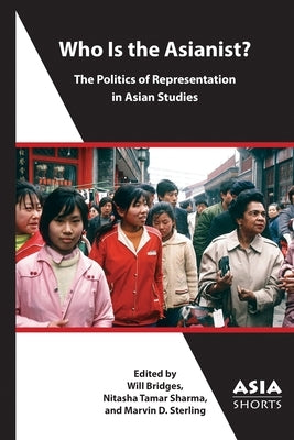 Who Is the Asianist?: The Politics of Representation in Asian Studies Paperback Association for Asian Studies