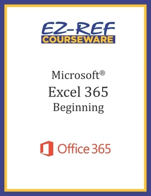 Microsoft Excel 365: Beginning: Student Manual (Black & White) by Courseware, Ez-Ref