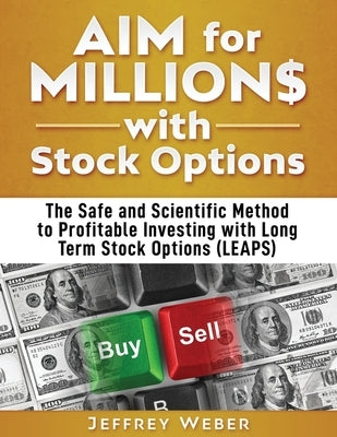 AIM for Millions with Stock Options: The Safe and Scientific Method to Profitable Investing with Long Term Stock Options (LEAPS) by Weber, Jeffrey