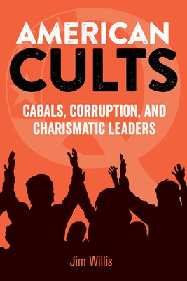 American Cults: Cabals, Corruption, and Charismatic Leaders by Willis, Jim