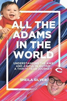 All the Adams in the World: Understanding the Awe and Awful in Autism A Thirty-Year Journey by Silver, Sheila