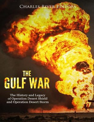 The Gulf War: The History and Legacy of Operation Desert Shield and Operation Desert Storm Paperback Createspace Independent Publishing Platform