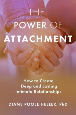 The Power of Attachment: How to Create Deep and Lasting Intimate Relationships by Poole Heller, Diane