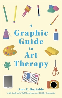 A Graphic Guide to Art Therapy by Huxtable, Amy E.
