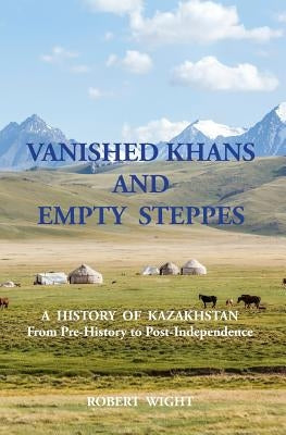 VANISHED KHANS AND EMPTY STEPPES A HISTORY OF KAZAKHSTAN From Pre-History to Post-Independence Paperback Silk Road Media