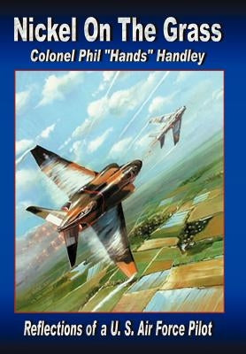 Nickel on the Grass: Reflections of A U.S. Air Force Pilot by Handley Colonel Usaf (Ret), Philip Hand