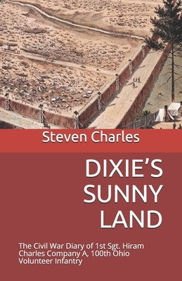 Dixie's Sunny Land: The Civil War Diary of 1st Sgt. Hiram Charles Company A, 100th Ohio Volunteer Infantry Paperback Independently Published