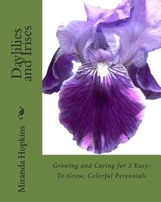 Daylilies and Irises: Growing and Caring for 2 Easy-To-Grow, Colorful Perennials Paperback Cardigan River LLC
