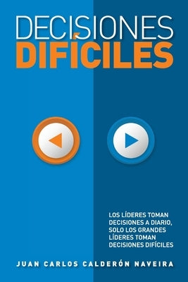 Decisiones Difíciles: Los lideres toman decisiones a diario, pero s¡los grandes líderes toman decisiones difíciles. by Calderón, Juan Carlos